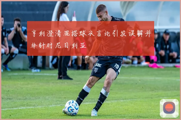 亨利澄清混搭球衣言论引发误解并非针对尼日利亚
