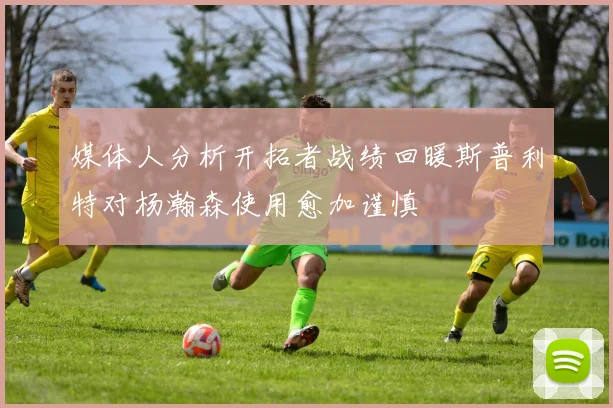 媒体人分析开拓者战绩回暖斯普利特对杨瀚森使用愈加谨慎