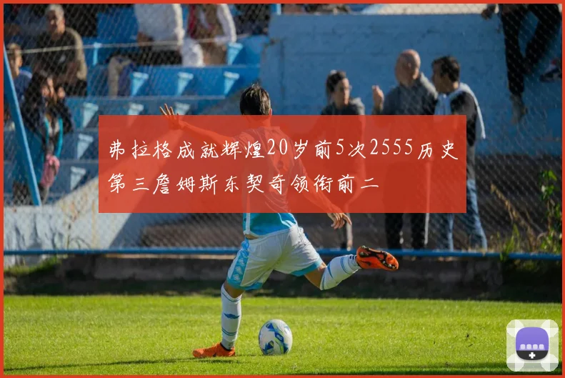 弗拉格成就辉煌20岁前5次2555历史第三詹姆斯东契奇领衔前二