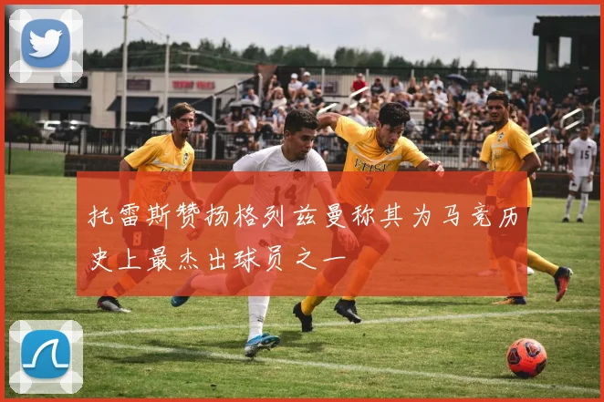 托雷斯赞扬格列兹曼称其为马竞历史上最杰出球员之一