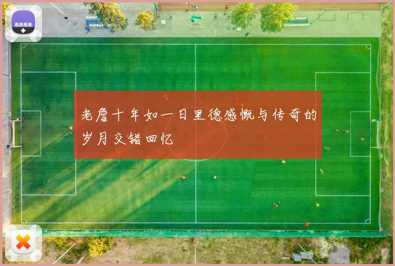 老詹十年如一日里德感慨与传奇的岁月交错回忆