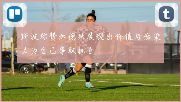 斯波称赞加德纳展现出价值与感染力为自己争取机会