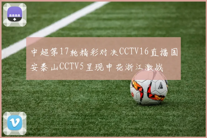 中超第17轮精彩对决CCTV16直播国安泰山CCTV5呈现申花浙江激战
