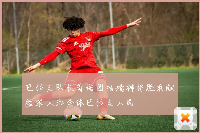 巴拉圭队长寄语团结精神将胜利献给家人和全体巴拉圭人民
