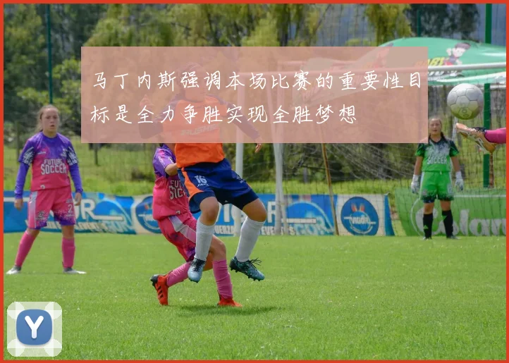 马丁内斯强调本场比赛的重要性目标是全力争胜实现全胜梦想