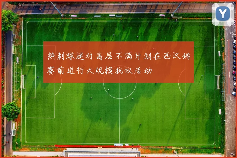 热刺球迷对高层不满计划在西汉姆赛前进行大规模抗议活动