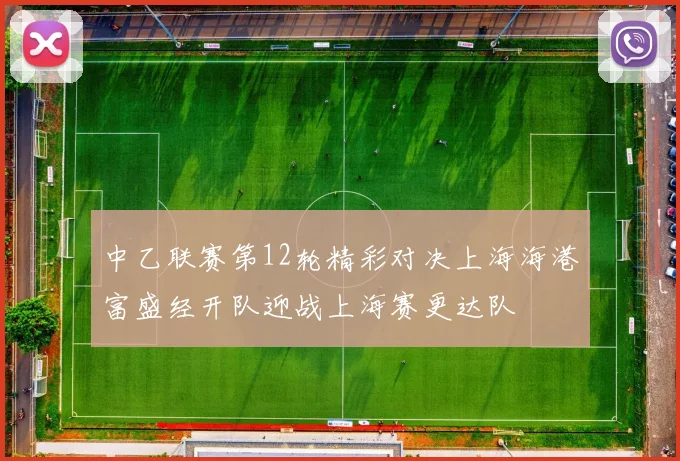 中乙联赛第12轮精彩对决上海海港富盛经开队迎战上海赛更达队
